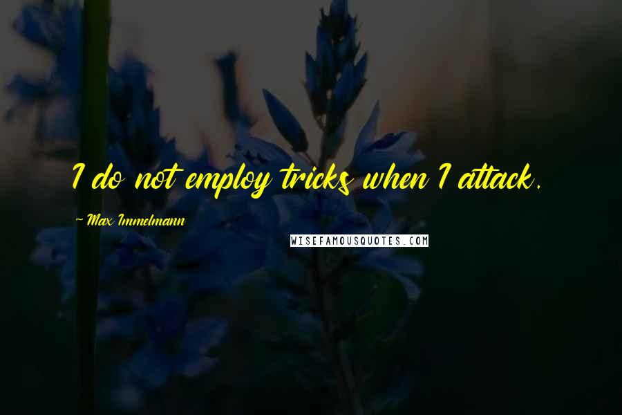 Max Immelmann Quotes: I do not employ tricks when I attack.