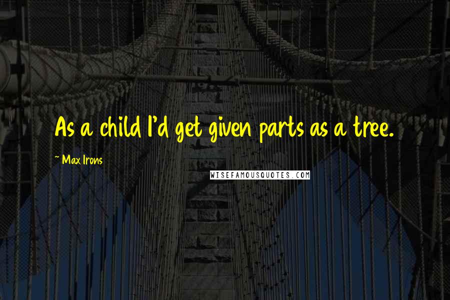 Max Irons Quotes: As a child I'd get given parts as a tree.