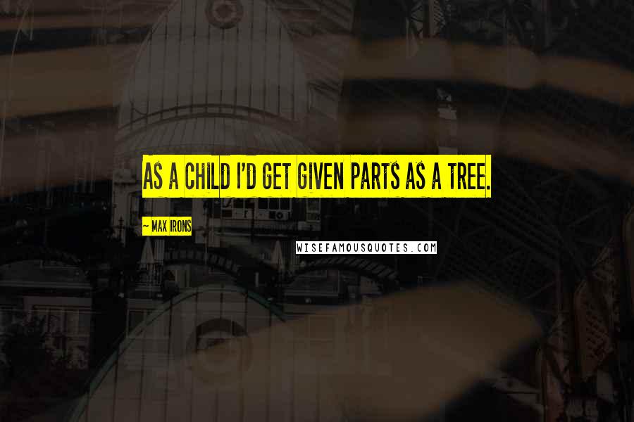 Max Irons Quotes: As a child I'd get given parts as a tree.