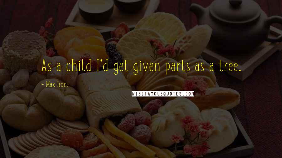 Max Irons Quotes: As a child I'd get given parts as a tree.