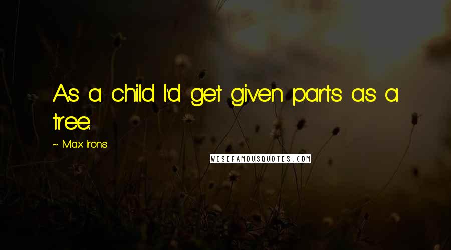 Max Irons Quotes: As a child I'd get given parts as a tree.