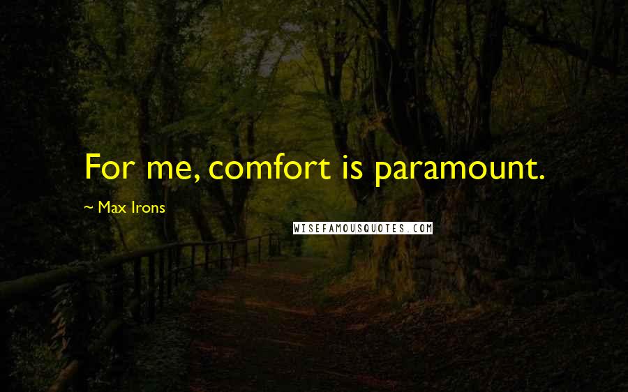 Max Irons Quotes: For me, comfort is paramount.