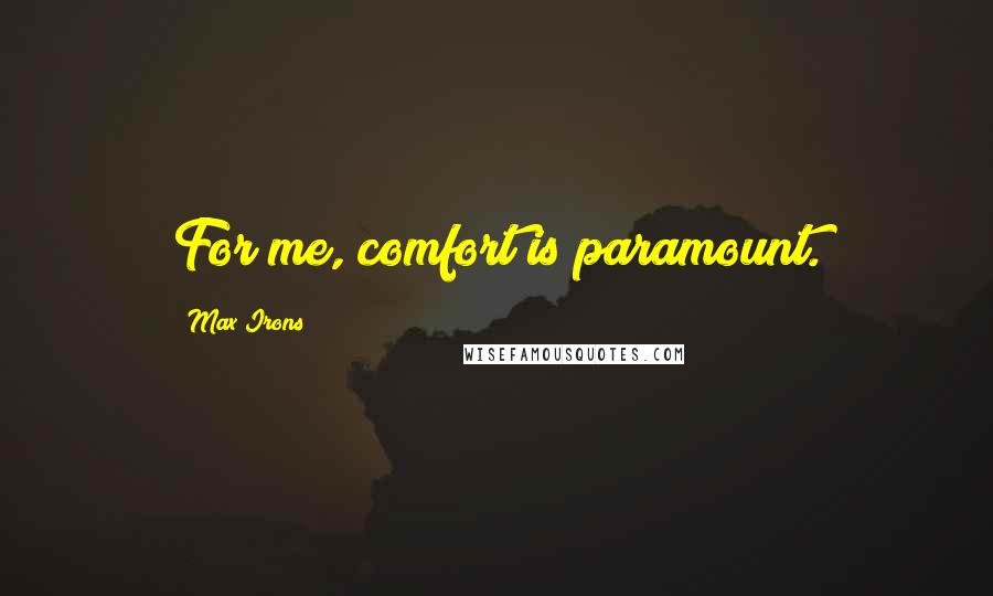 Max Irons Quotes: For me, comfort is paramount.