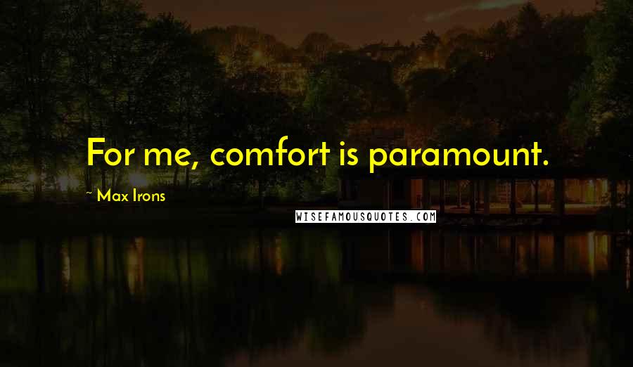 Max Irons Quotes: For me, comfort is paramount.