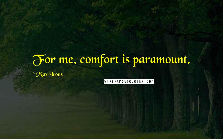 Max Irons Quotes: For me, comfort is paramount.