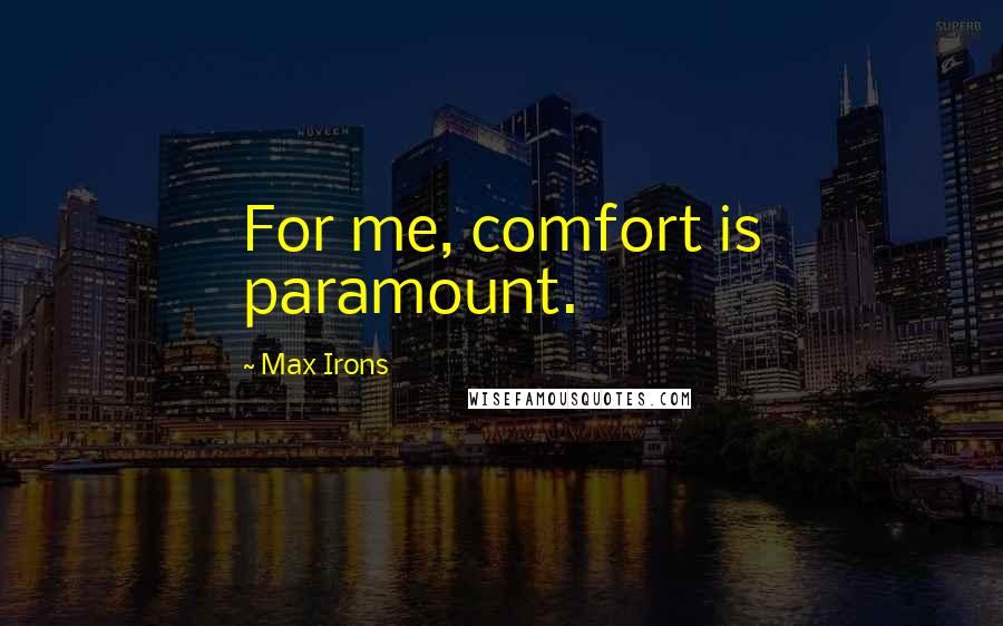 Max Irons Quotes: For me, comfort is paramount.