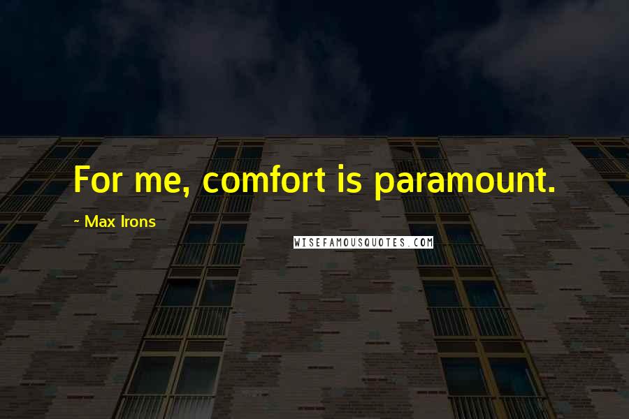 Max Irons Quotes: For me, comfort is paramount.