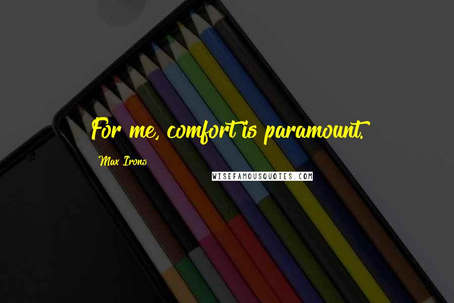 Max Irons Quotes: For me, comfort is paramount.