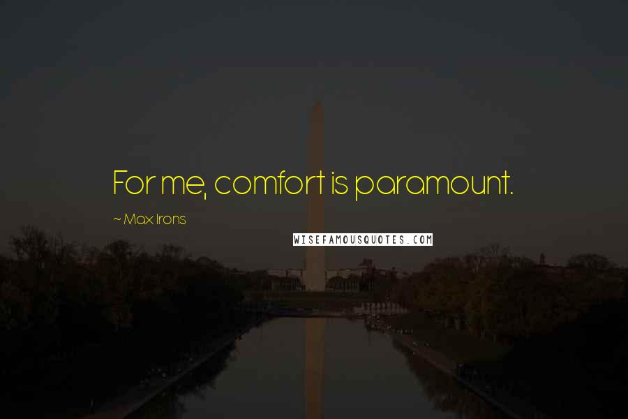 Max Irons Quotes: For me, comfort is paramount.