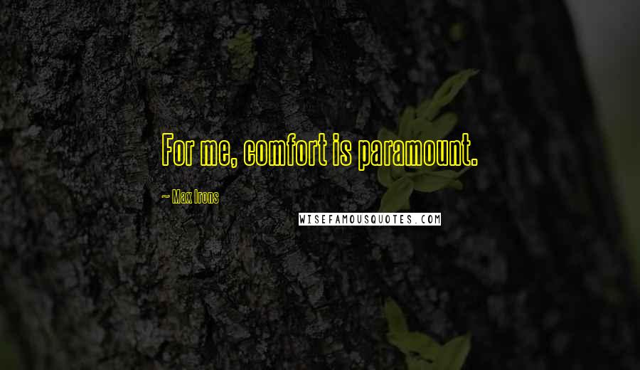Max Irons Quotes: For me, comfort is paramount.