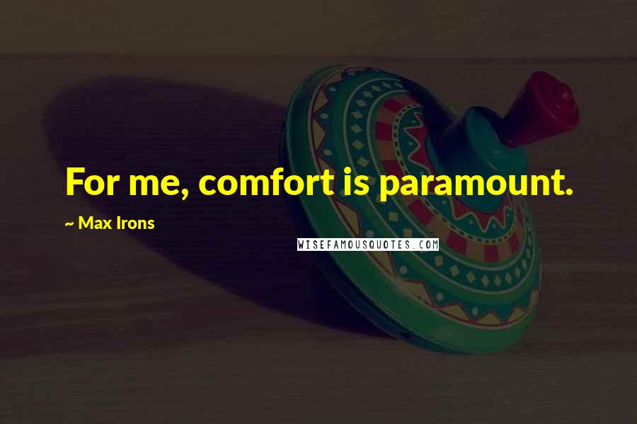 Max Irons Quotes: For me, comfort is paramount.