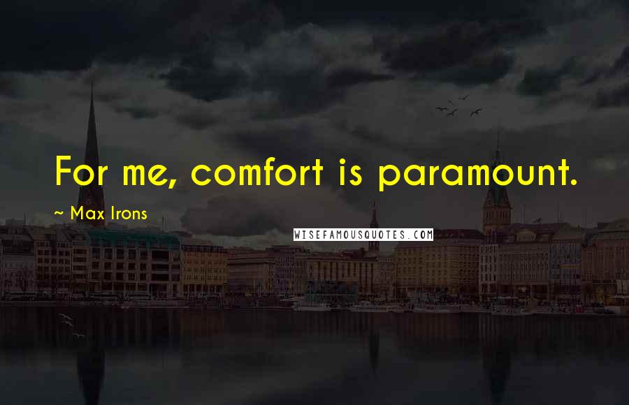 Max Irons Quotes: For me, comfort is paramount.