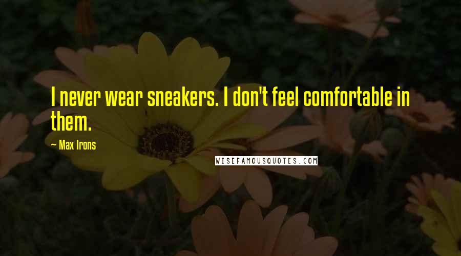 Max Irons Quotes: I never wear sneakers. I don't feel comfortable in them.