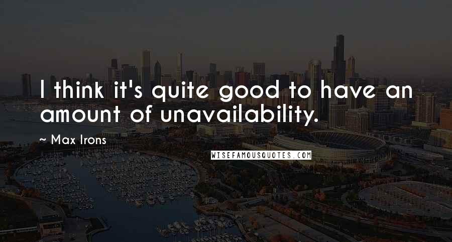 Max Irons Quotes: I think it's quite good to have an amount of unavailability.