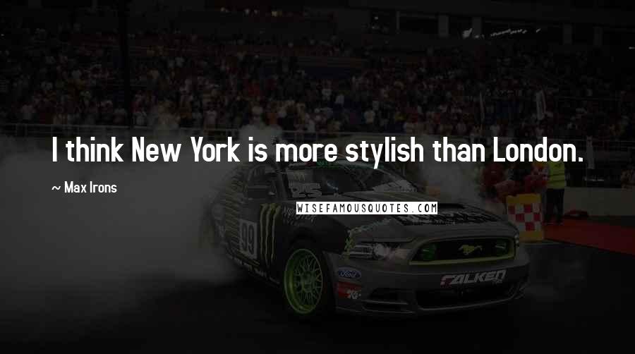 Max Irons Quotes: I think New York is more stylish than London.