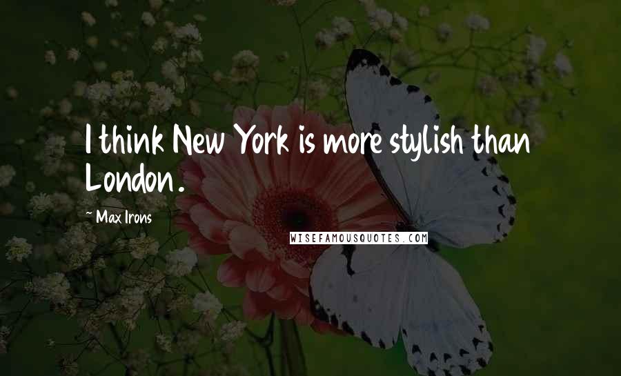 Max Irons Quotes: I think New York is more stylish than London.