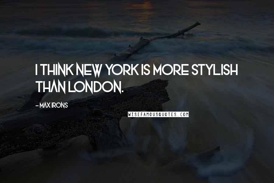 Max Irons Quotes: I think New York is more stylish than London.