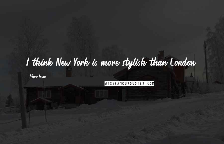 Max Irons Quotes: I think New York is more stylish than London.