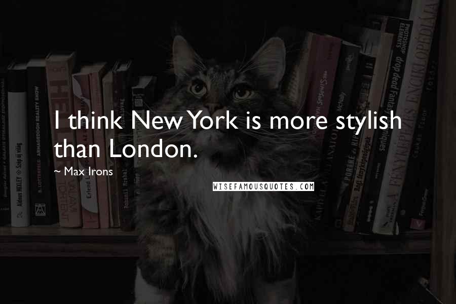 Max Irons Quotes: I think New York is more stylish than London.