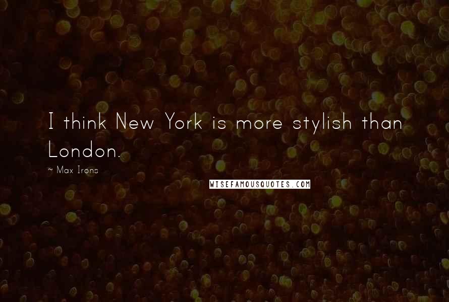 Max Irons Quotes: I think New York is more stylish than London.