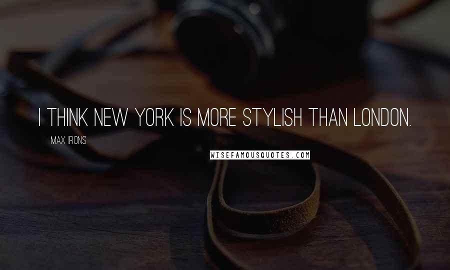 Max Irons Quotes: I think New York is more stylish than London.
