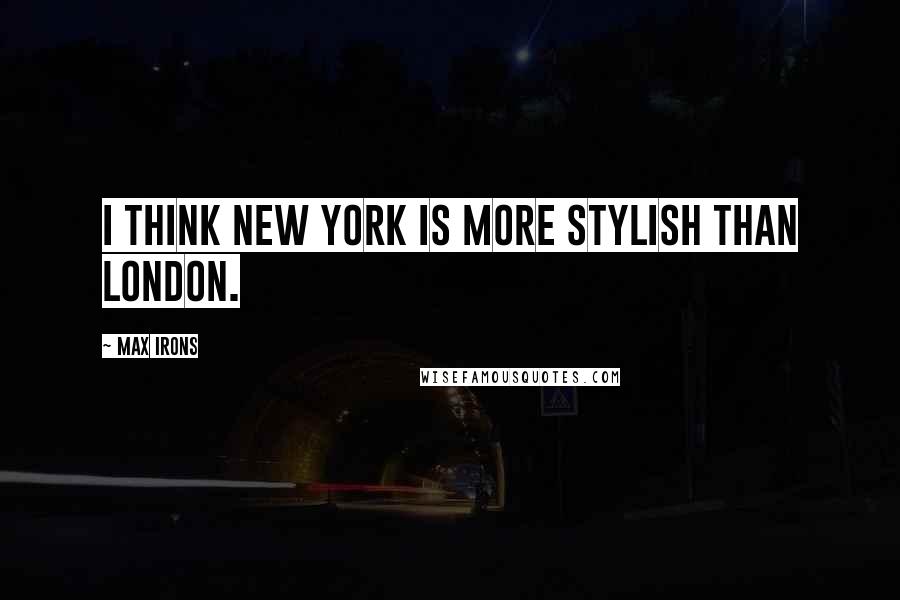 Max Irons Quotes: I think New York is more stylish than London.