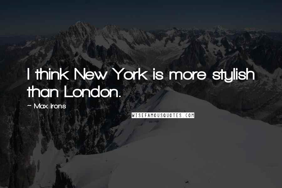 Max Irons Quotes: I think New York is more stylish than London.