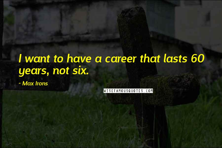 Max Irons Quotes: I want to have a career that lasts 60 years, not six.