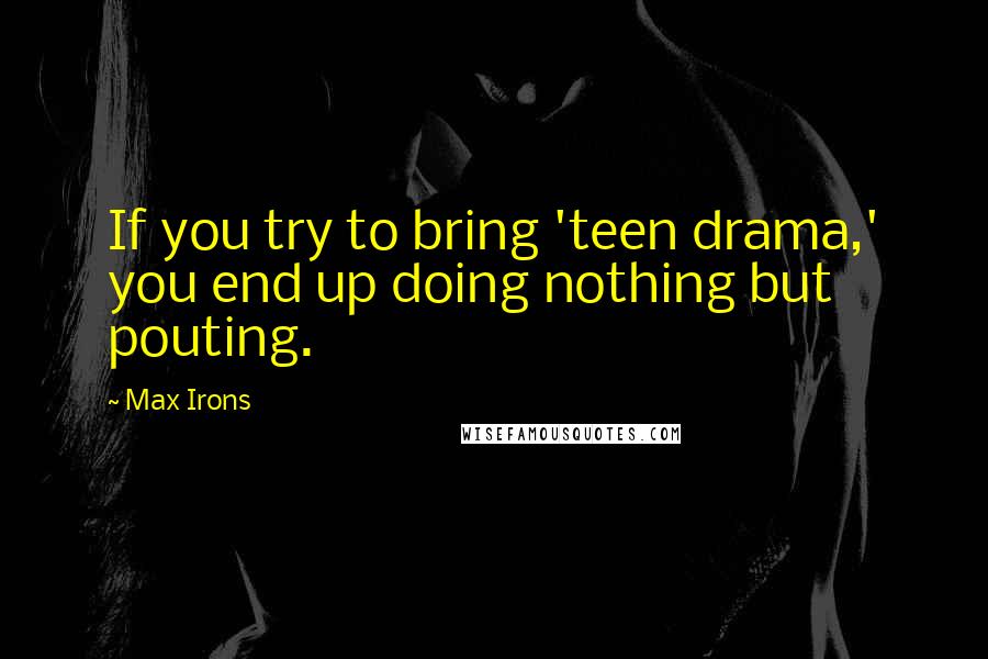 Max Irons Quotes: If you try to bring 'teen drama,' you end up doing nothing but pouting.