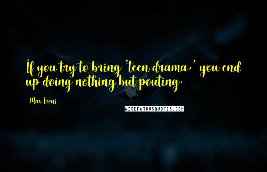 Max Irons Quotes: If you try to bring 'teen drama,' you end up doing nothing but pouting.