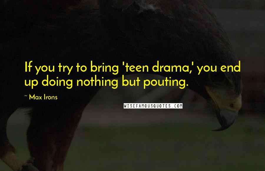 Max Irons Quotes: If you try to bring 'teen drama,' you end up doing nothing but pouting.