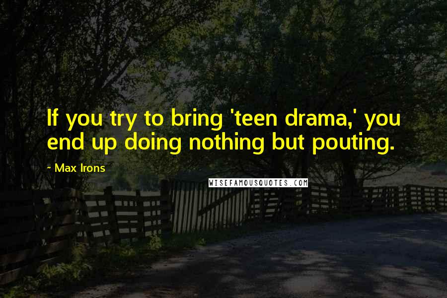 Max Irons Quotes: If you try to bring 'teen drama,' you end up doing nothing but pouting.