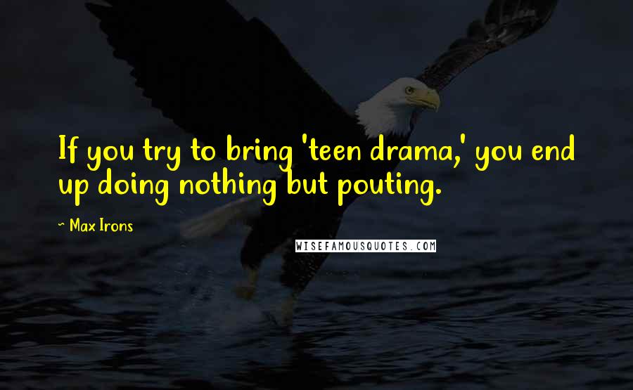 Max Irons Quotes: If you try to bring 'teen drama,' you end up doing nothing but pouting.