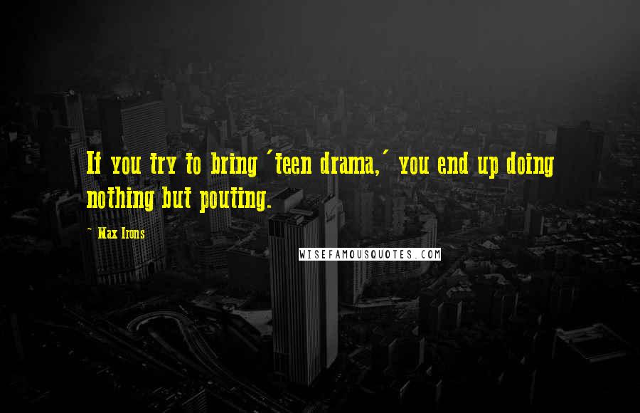 Max Irons Quotes: If you try to bring 'teen drama,' you end up doing nothing but pouting.