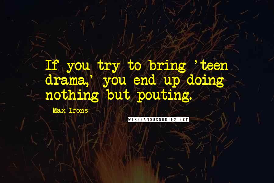 Max Irons Quotes: If you try to bring 'teen drama,' you end up doing nothing but pouting.