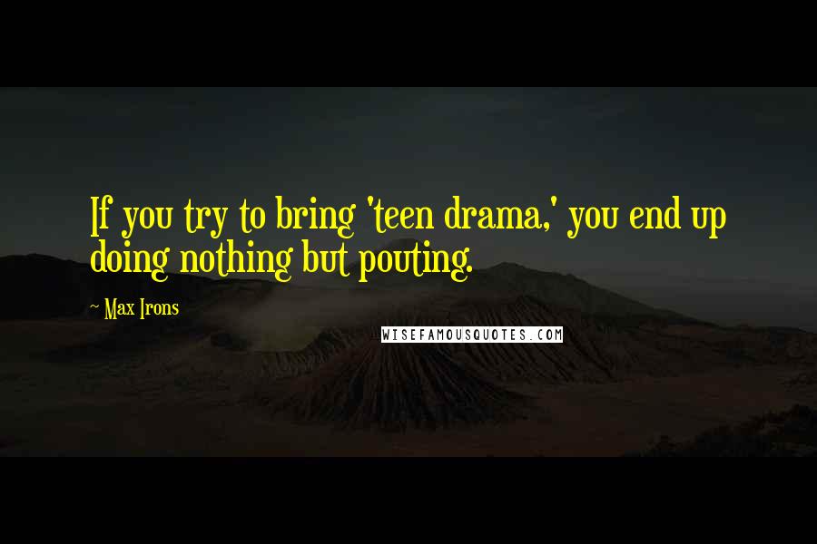 Max Irons Quotes: If you try to bring 'teen drama,' you end up doing nothing but pouting.