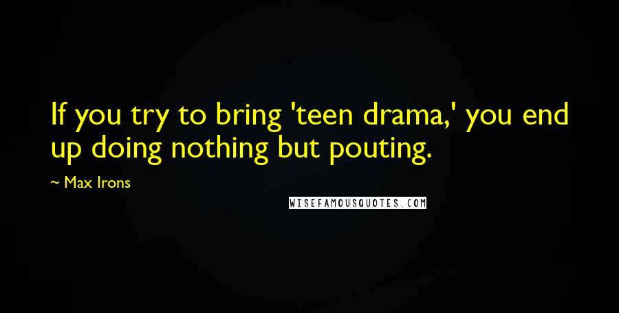 Max Irons Quotes: If you try to bring 'teen drama,' you end up doing nothing but pouting.