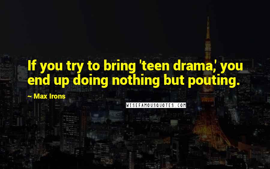 Max Irons Quotes: If you try to bring 'teen drama,' you end up doing nothing but pouting.