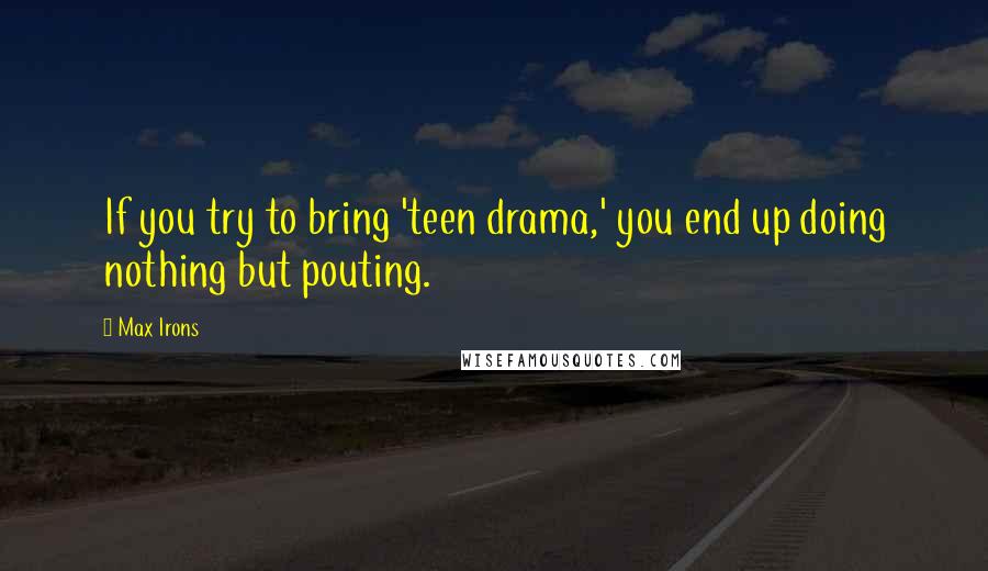 Max Irons Quotes: If you try to bring 'teen drama,' you end up doing nothing but pouting.