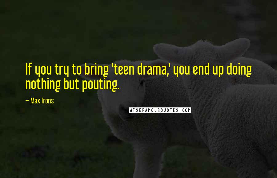 Max Irons Quotes: If you try to bring 'teen drama,' you end up doing nothing but pouting.