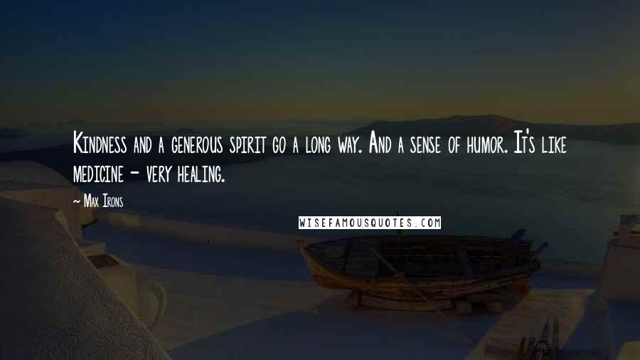 Max Irons Quotes: Kindness and a generous spirit go a long way. And a sense of humor. It's like medicine - very healing.