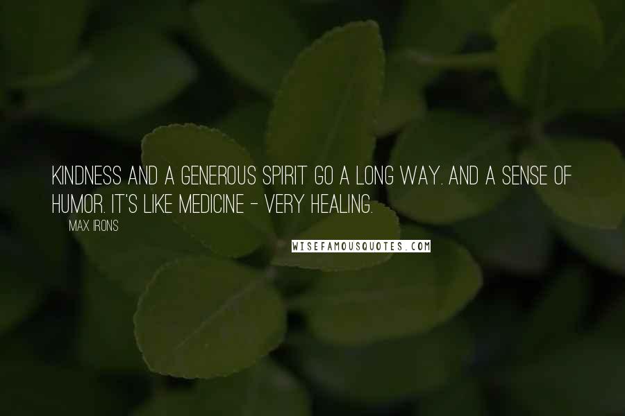 Max Irons Quotes: Kindness and a generous spirit go a long way. And a sense of humor. It's like medicine - very healing.