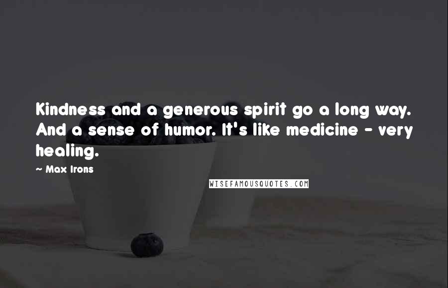 Max Irons Quotes: Kindness and a generous spirit go a long way. And a sense of humor. It's like medicine - very healing.