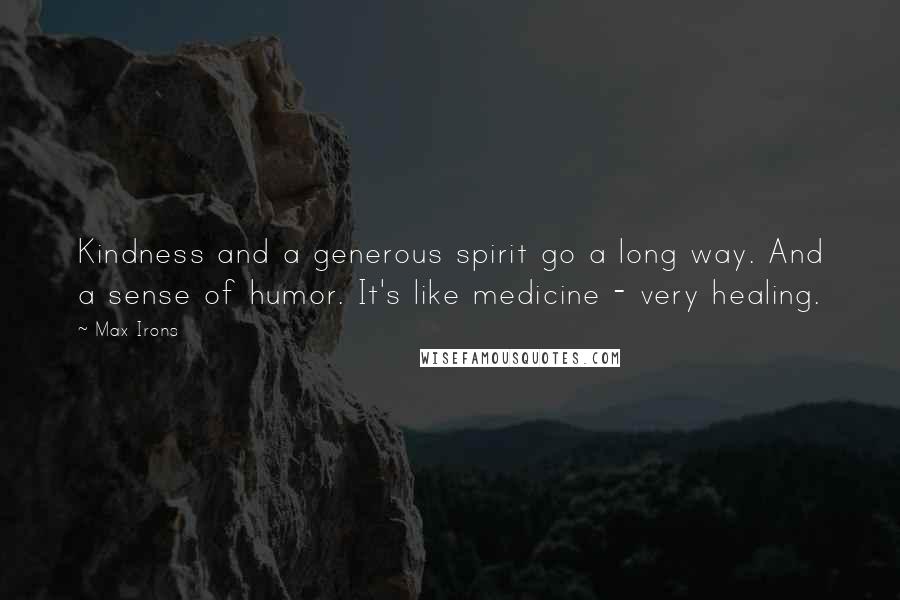 Max Irons Quotes: Kindness and a generous spirit go a long way. And a sense of humor. It's like medicine - very healing.