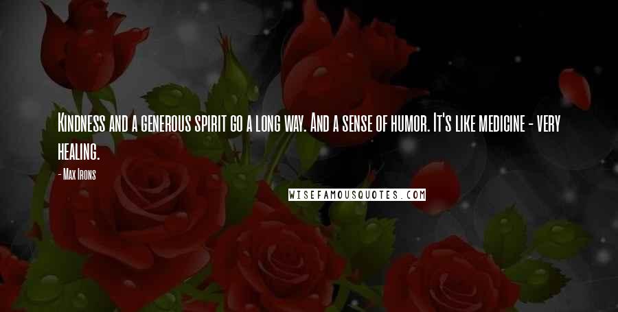 Max Irons Quotes: Kindness and a generous spirit go a long way. And a sense of humor. It's like medicine - very healing.