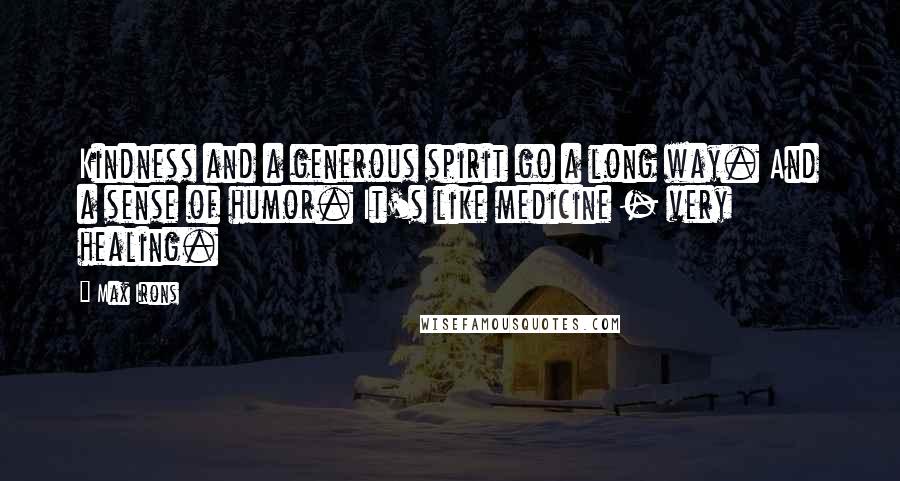 Max Irons Quotes: Kindness and a generous spirit go a long way. And a sense of humor. It's like medicine - very healing.