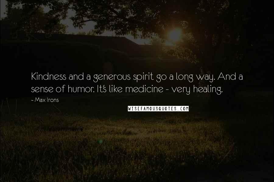 Max Irons Quotes: Kindness and a generous spirit go a long way. And a sense of humor. It's like medicine - very healing.