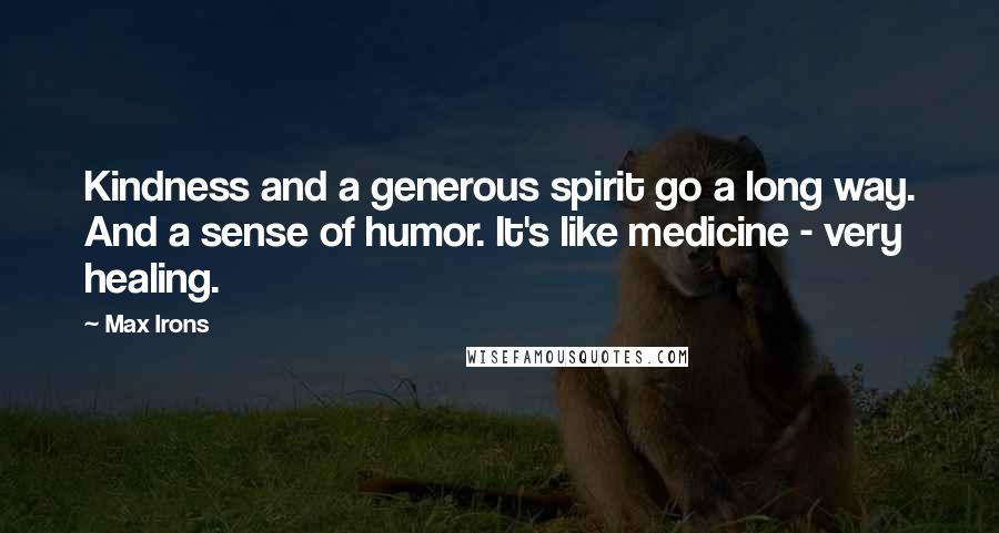 Max Irons Quotes: Kindness and a generous spirit go a long way. And a sense of humor. It's like medicine - very healing.