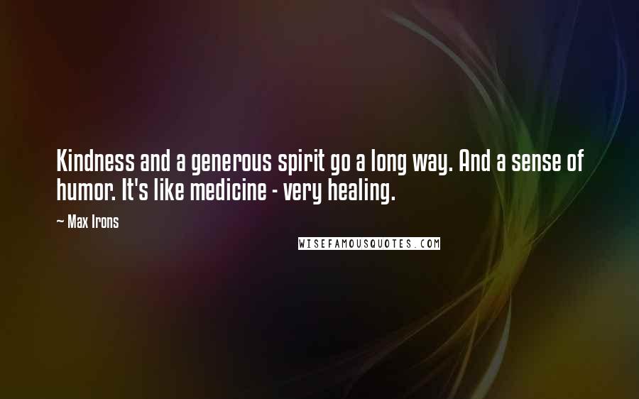 Max Irons Quotes: Kindness and a generous spirit go a long way. And a sense of humor. It's like medicine - very healing.