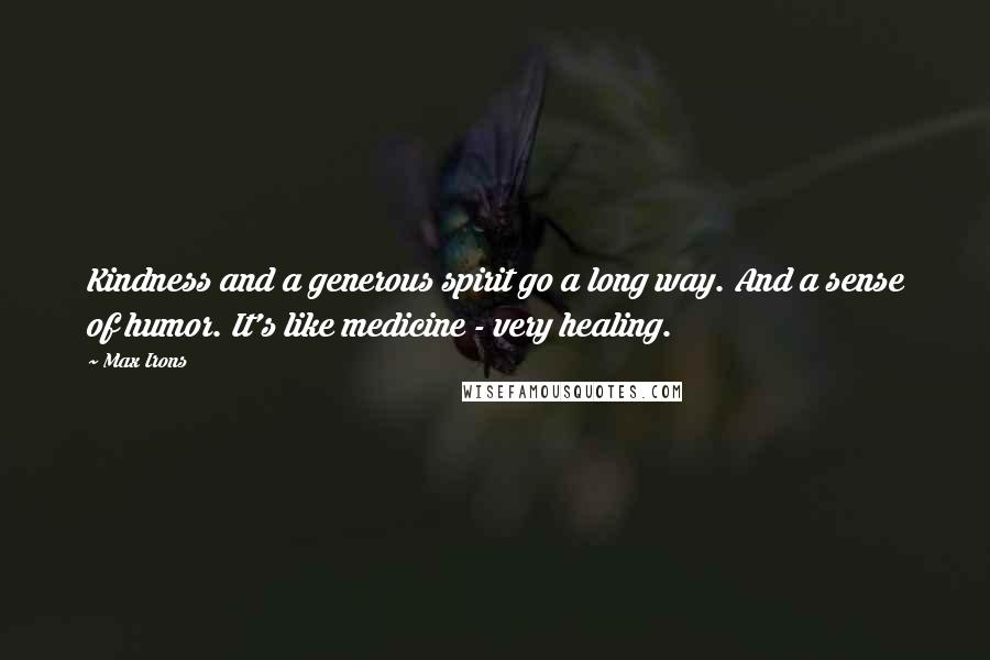 Max Irons Quotes: Kindness and a generous spirit go a long way. And a sense of humor. It's like medicine - very healing.